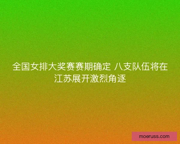 全国女排大奖赛赛期确定 八支队伍将在江苏展开激烈角逐